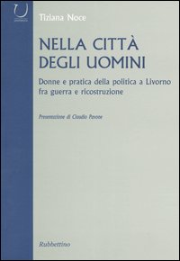 Nella citt&agrave; degli uomini. Donne e pratica della politica a Livorno fra guerra e ricostruzione