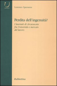 Perdit&agrave; dell'ingenuit&agrave;? I laureati di Arcavacata fra universit&agrave; e mercato del lavoro