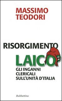 Risorgimento laico. Gli inganni clericali sull'Unit&agrave; d'Italia