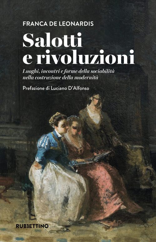 Salotti e rivoluzioni. Luoghi, incontri e forme della sociabilit&agrave; nella costruzione della modernit&agrave;