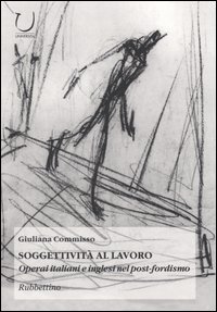 Soggettivit&agrave; al lavoro. Operai italiani e inglesi nel post-fordismo