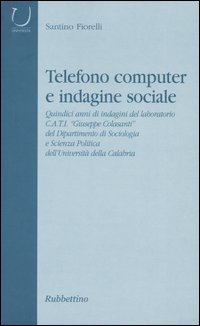 Telefono computer e indagine sociale. Quindici anni di indagini del laboratorio C.A.T.I. &laquo;Giuseppe Colasanti&raquo; del Dipartimento di Sociologia e Scienza Politica...