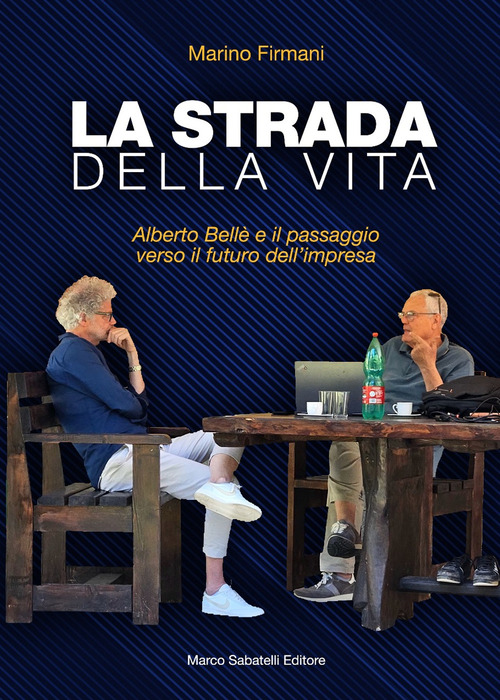 La strada della vita. Alberto Bell&egrave; e il passaggio verso il futuro dell'impresa
