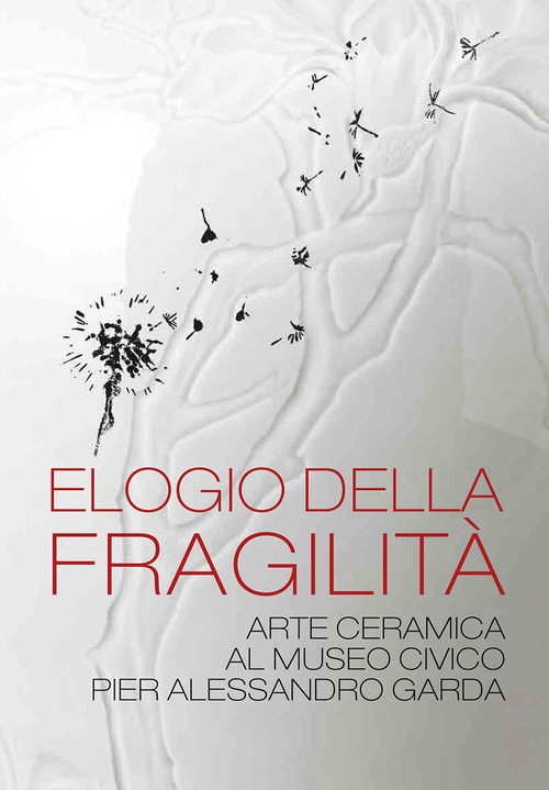 Elogio della fragilità. Arte ceramica al Museo Civico Pier Alessandro Garda. Catalogo della mostra (Ivrea, 17 febbraio 2024-14 luglio 2024)