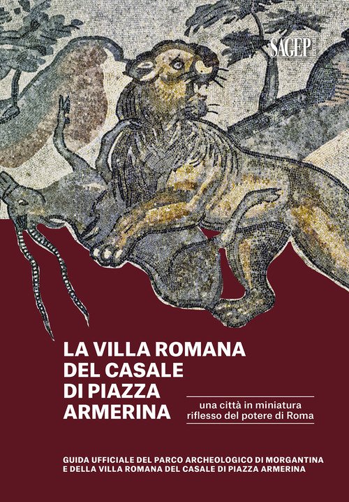 La villa romana del casale di piazza Armerina una citt&agrave; in miniatura riflesso del potere di Roma. Guida ufficiale del parco archeologico di Morgantina e di villa romana del casale di piazza Armerina