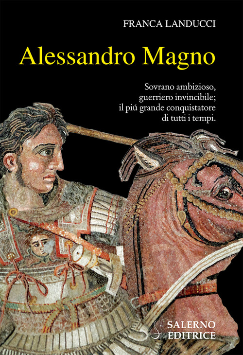 Alessandro Magno. Sovrano ambizioso, guerriero invincibile; il pi&ugrave; grande conquistatore di tutti i tempi