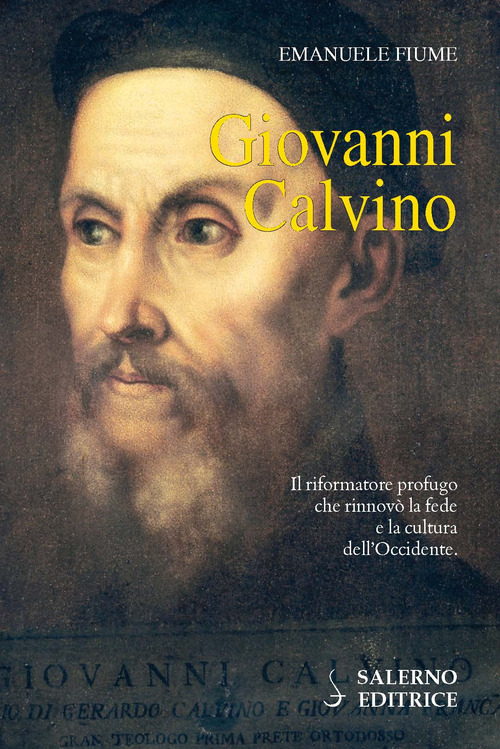 Giovanni Calvino. Il riformatore profugo che rinnov&ograve; la fede e la cultura dell'Occidente