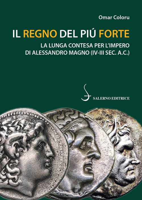 Il regno del pi&ugrave; forte. La lunga contesa per l'Impero di Alessandro Magno (IV-III sec. A.C.)