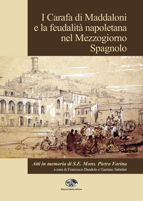 I Carafa di Maddaloni e la feudalit&agrave; napoletana nel Mezzogiorno spagnolo. Atti del Convegno internazionale (Maddaloni, 9-10 novembre 2012)...