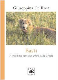 Basti. Storia di un cane che arriv&ograve; dalla Grecia