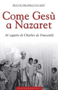 Come Ges&ugrave; a Nazaret. Al seguito di Charles de Foucauld