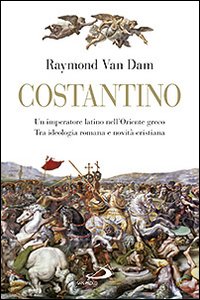 Costantino. Un imperatore latino nell'Oriente greco. Tra ideologia romana e novit&agrave; cristiana