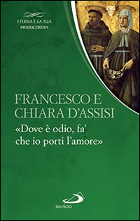 Francesco e Chiara. &laquo;Dove &egrave; odio, fa' che io porti l'amore&raquo;
