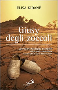 Giusy degli zoccoli. Suor Maria Giuseppa Scandola missionaria comboniana innamorata di Dio e dell'umanit&agrave;