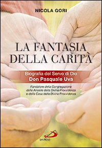 La fantasia della carit&agrave;. Biografia del Servo di Dio Don Pasquale Uva