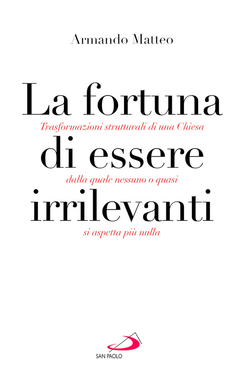 La fortuna di essere irrilevanti. Trasformazioni strutturali di una Chiesa dalla quale nessuno o quasi si aspetta pi&ugrave; nulla