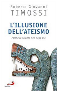 L'illusione dell'ateismo. Perch&eacute; la scienza non nega Dio