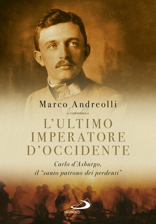 L'ultimo imperatore d'Occidente. Carlo d'Asburgo, il &laquo;santo patrono dei perdenti&raquo;