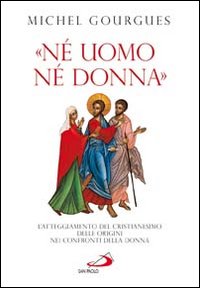 &laquo;N&eacute; uomo n&eacute; donna&raquo;. L'atteggiamento del cristianesimo delle origini nei confronti della donna