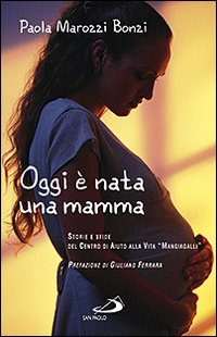 Oggi &egrave; nata una mamma. Storie e sfide del Centro di Aiuto alla Vita &laquo;Mangiagalli&raquo;