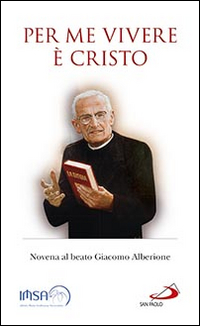 Per me vivere &egrave; Cristo. Novena al beato Giacomo Alberione