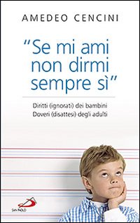 &laquo;Se mi ami non dirmi sempre di s&igrave;&raquo;. Diritti (ignorati) dei bambini. Doveri (disattesi) degli adulti