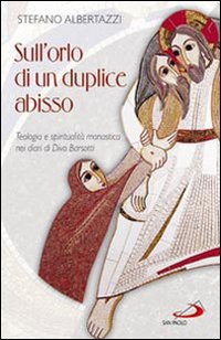 Sull'orlo di un duplice abisso. Teologia e spiritualit&agrave; monastica nei diari di Divo Barsotti