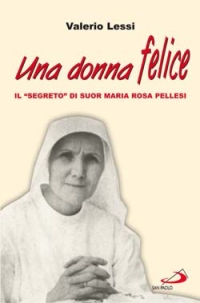 Una donna felice. Il &laquo;segreto&raquo; di suor Maria Rosa Pellesi