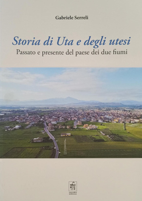 Storia di Uta e degli utesi. Passato e presente del paese dei due fiumi