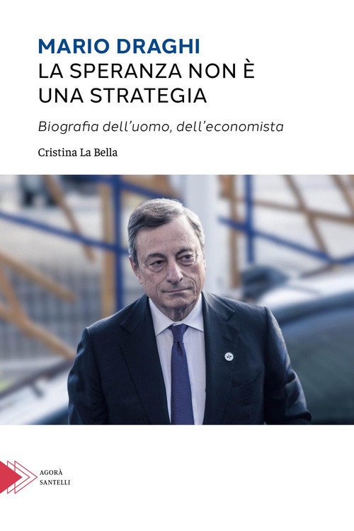 Mario Draghi. La speranza non &egrave; una strategia. Biografia dell'uomo e dell'economista