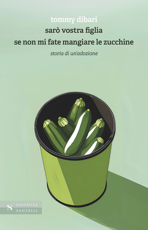Sar&ograve; vostra figlia se non mi fate mangiare le zucchine. Storia di un'adozione