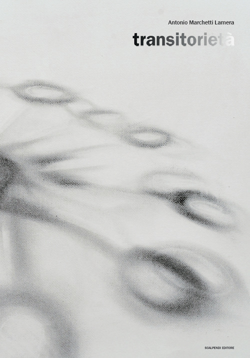 Antonio Marchetti Lamera. Transitoriet&agrave;. Ediz. italiana e inglese
