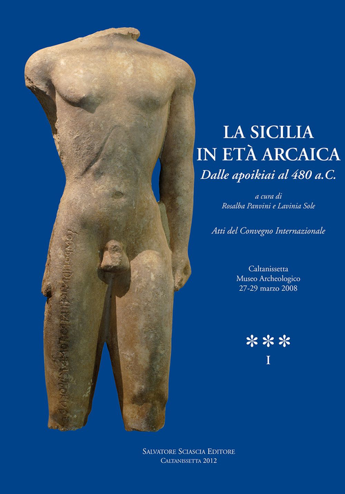 La Sicilia in et&agrave; arcaica. Dalle apoikiai al 480 a.C. Atti del Convegno internazionale (Caltanissetta, 27-29 marzo 2008)