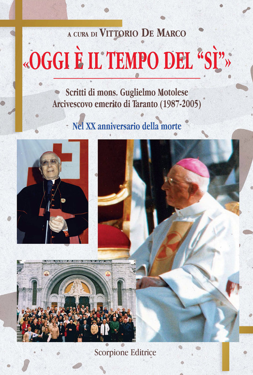 &laquo;Oggi &egrave; il tempo del s&igrave;&raquo; Scritti di mons. Guglielmo Motolese Arcivescovo emerito di Taranto (1987-2005) nel XX anniversario della morte