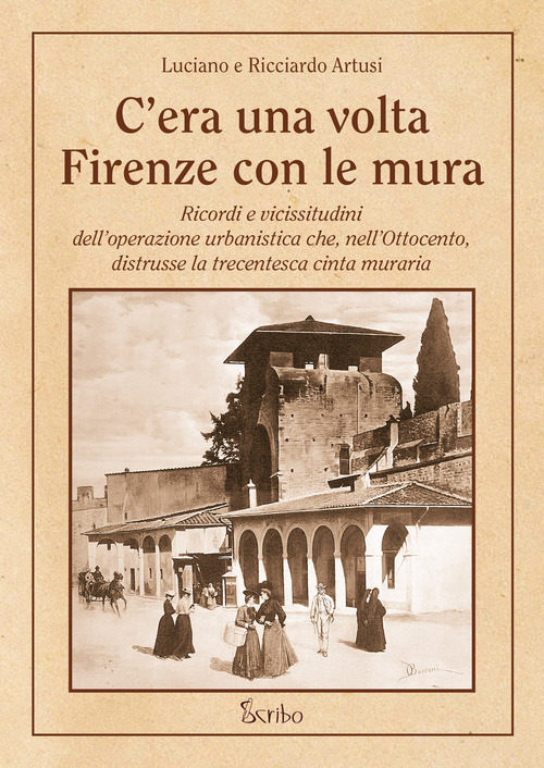 C'era una volta Firenze con le mura. Ricordi e vicissitudini dell'operazione urbanistica che, nell'Ottocento, distrusse la trecentesca cinta muraria