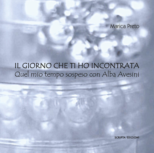 Il giorno che ti ho incontrata. Quel mio tempo sospeso con Alba Avesini