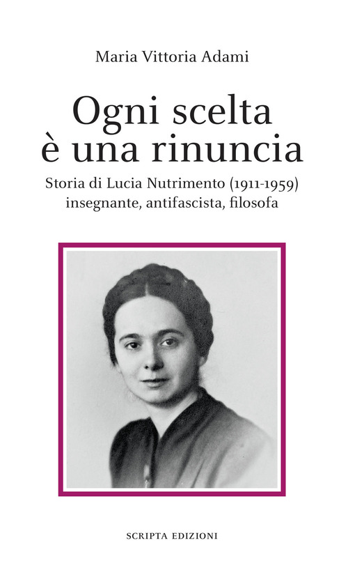 Ogni scelta &egrave; una rinuncia. Storia di Lucia Nutrimento (1911-1959) insegnante, antifascista, filosofa
