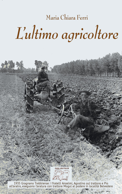 L'ultimo agricoltore. Ricerca dedicata a Michele Ferri, l'ultimo agricoltore di Borgoratto. (Gragnano Trebbiense 1931-2019)