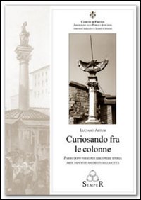 Curiosando fra le colonne. Passo dopo passo per riscoprire storie arte aspetti e aneddoti della citt&agrave;