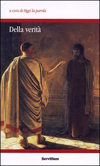Della verit&agrave;. Atti dei colloqui 5&deg; e 6&deg; organizzati dal gruppo &laquo;Oggi la parola&raquo; (Camaldoli, 27-29 ottobre; 1-4 novembre 2007)