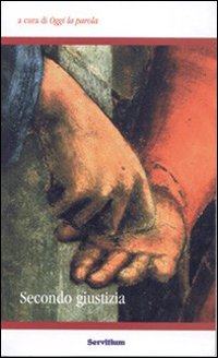 Secondo giustizia. Atti del 3&deg; Colloquio organizzato dal gruppo Oggi la parola (Camaldoli, 30 ottobre-1 novembre 2004)