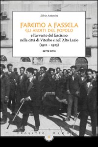 Faremo a fassella. Gli Arditi del popolo e l'avvento del fascismo nella citt&agrave; di Viterbo e nell'Alto Lazio (1921-1925)