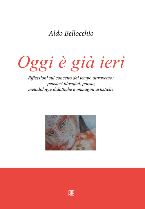 Oggi è già ieri. Riflessioni sul concetto del tempo attraverso. Pensieri filosofici, poesie, metodologie didattiche e immagini artistiche