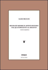 Biografie minime di artisti pistoiesi dal '400 al '600. Note d'archivio