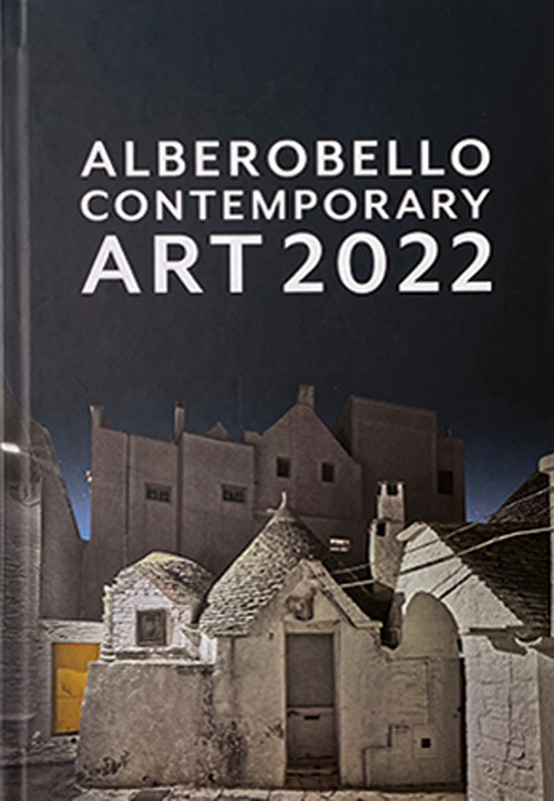 Alberobello contemporary art 2022. Catalogo della mostra (Alberobello, 6 dicembre 2022-6 gennaio 2023)