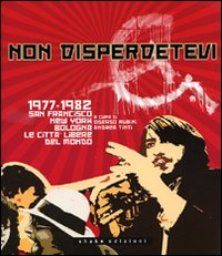 Non disperdetevi. 1977-1982 San Francisco, New York, Bologna. Le cittàlibere del mondo
