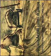 Antonio Arosio. Pittore di guerra. Africa orientale, Grecia, Russia (1935-1943). Catalogo della mostra