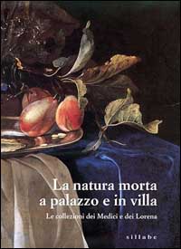 La natura morta a palazzo e in villa. Le collezioni dei Medici e dei Lorena. Catalogo della mostra (Firenze, palazzo Pitti)