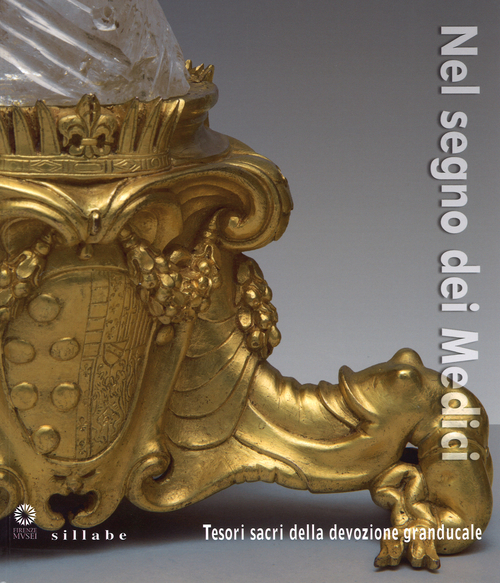 Nel segno dei Medici. Tesori sacri della devozione granducale. Catalogo della mostra (Firenze, 21 aprile-3 novembre 2015)