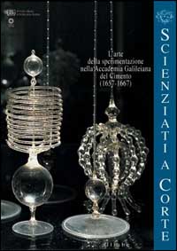 Scienziati a corte. L'arte della sperimentazione nell'Accademia galileiana del Cimento (1657-1667)